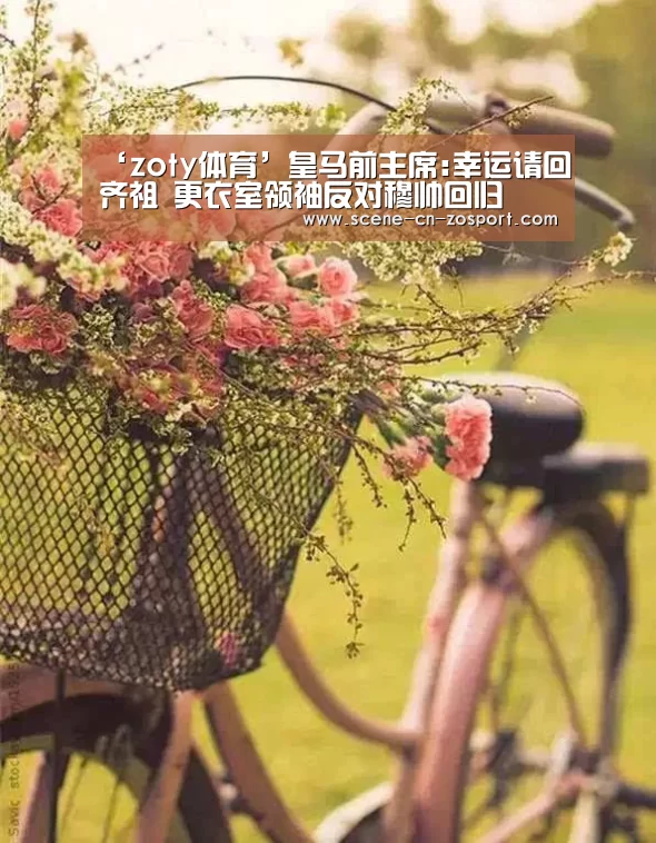 ‘zoty体育’皇马前主席:幸运请回齐祖 更衣室领袖反对穆帅
